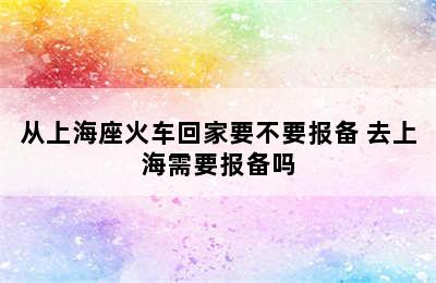 从上海座火车回家要不要报备 去上海需要报备吗